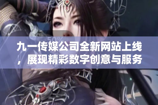 九一传媒公司全新网站上线，展现精彩数字创意与服务