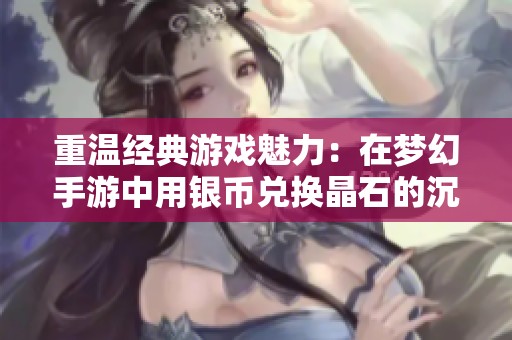 重温经典游戏魅力：在梦幻手游中用银币兑换晶石的沉浸式体验