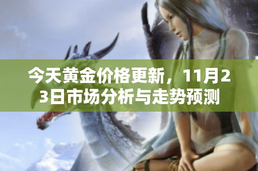 今天黄金价格更新，11月23日市场分析与走势预测