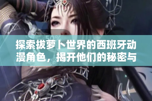 探索拔萝卜世界的西班牙动漫角色，揭开他们的秘密与冒险