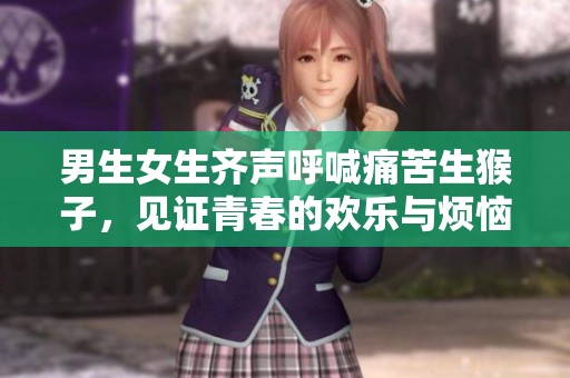 男生女生齐声呼喊痛苦生猴子，见证青春的欢乐与烦恼