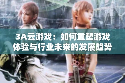 3A云游戏：如何重塑游戏体验与行业未来的发展趋势