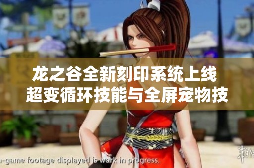 龙之谷全新刻印系统上线 超变循环技能与全屏宠物技震撼登场
