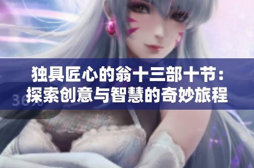 独具匠心的翁十三部十节：探索创意与智慧的奇妙旅程