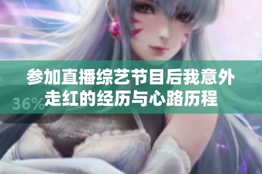 参加直播综艺节目后我意外走红的经历与心路历程