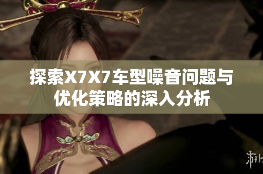 探索X7X7车型噪音问题与优化策略的深入分析