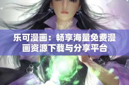 乐可漫画：畅享海量免费漫画资源下载与分享平台