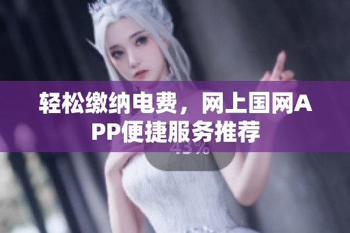 轻松缴纳电费，网上国网APP便捷服务推荐