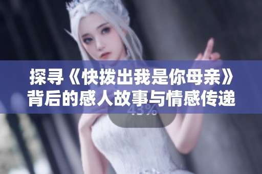 探寻《快拨出我是你母亲》背后的感人故事与情感传递