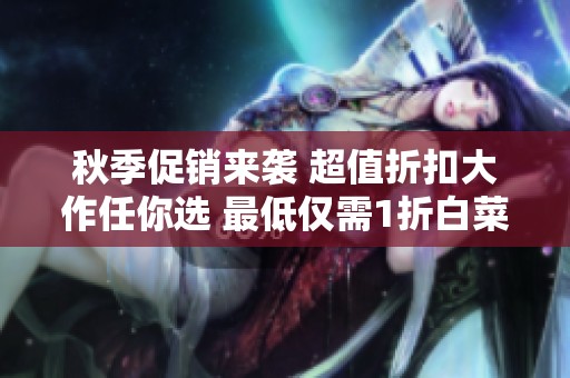 秋季促销来袭 超值折扣大作任你选 最低仅需1折白菜价游戏等你来抢