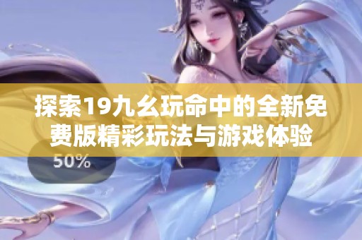 探索19九幺玩命中的全新免费版精彩玩法与游戏体验