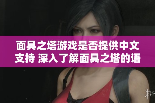 面具之塔游戏是否提供中文支持 深入了解面具之塔的语言选项与设置介绍