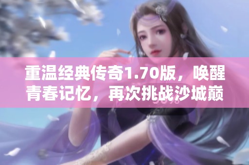 重温经典传奇1.70版，唤醒青春记忆，再次挑战沙城巅峰之战