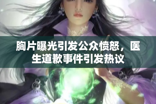 胸片曝光引发公众愤怒，医生道歉事件引发热议