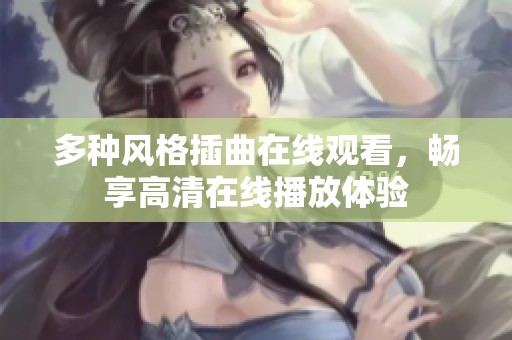 多种风格插曲在线观看，畅享高清在线播放体验