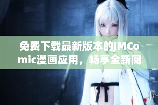 免费下载最新版本的JMComic漫画应用，畅享全新阅读体验