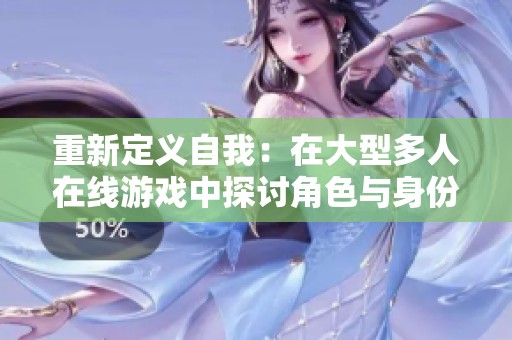 重新定义自我：在大型多人在线游戏中探讨角色与身份的符号学意义