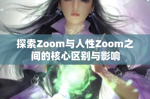 探索Zoom与人性Zoom之间的核心区别与影响