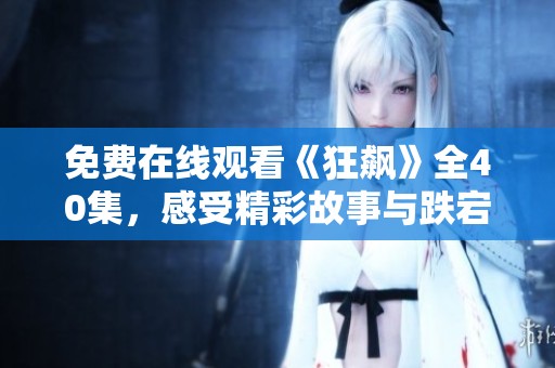 免费在线观看《狂飙》全40集，感受精彩故事与跌宕人生