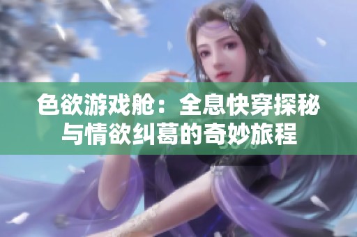 色欲游戏舱：全息快穿探秘与情欲纠葛的奇妙旅程