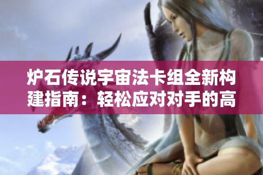 炉石传说宇宙法卡组全新构建指南：轻松应对对手的高效策略揭秘