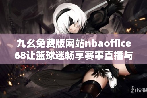 九幺免费版网站nbaoffice68让篮球迷畅享赛事直播与精彩分析