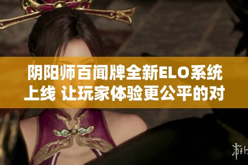 阴阳师百闻牌全新ELO系统上线 让玩家体验更公平的对战环境
