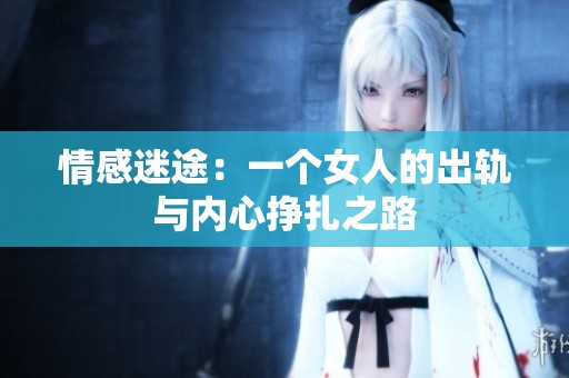 情感迷途：一个女人的出轨与内心挣扎之路