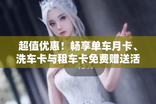 超值优惠！畅享单车月卡、洗车卡与租车卡免费赠送活动即将开启