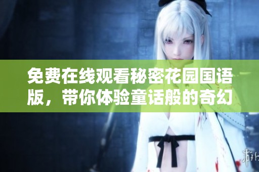 免费在线观看秘密花园国语版，带你体验童话般的奇幻之旅