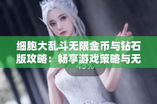 细胞大乱斗无限金币与钻石版攻略：畅享游戏策略与无尽财富的全面解析