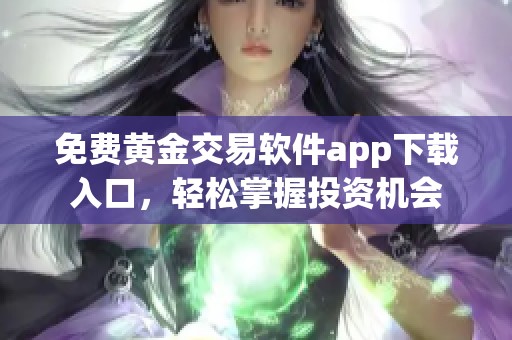 免费黄金交易软件app下载入口，轻松掌握投资机会