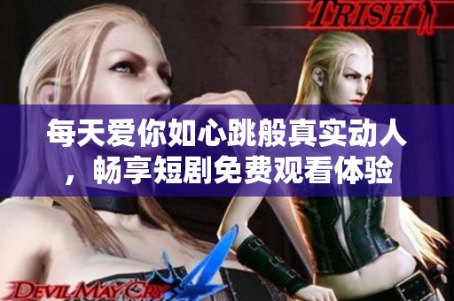 每天爱你如心跳般真实动人，畅享短剧免费观看体验