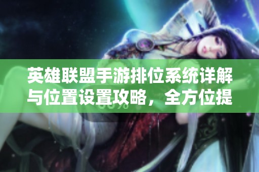 英雄联盟手游排位系统详解与位置设置攻略，全方位提升你的游戏Rank