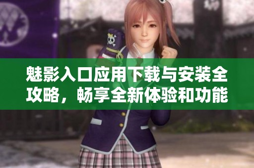魅影入口应用下载与安装全攻略，畅享全新体验和功能