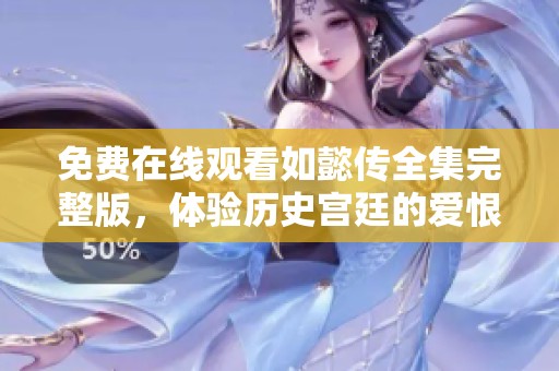 免费在线观看如懿传全集完整版，体验历史宫廷的爱恨情仇