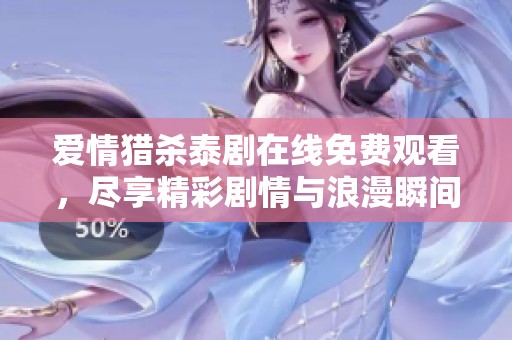 爱情猎杀泰剧在线免费观看，尽享精彩剧情与浪漫瞬间
