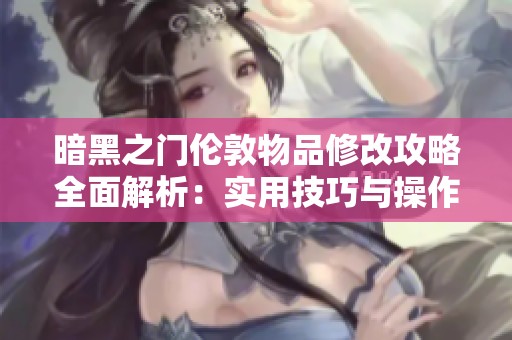 暗黑之门伦敦物品修改攻略全面解析：实用技巧与操作步骤分享
