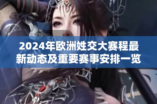 2024年欧洲姓交大赛程最新动态及重要赛事安排一览