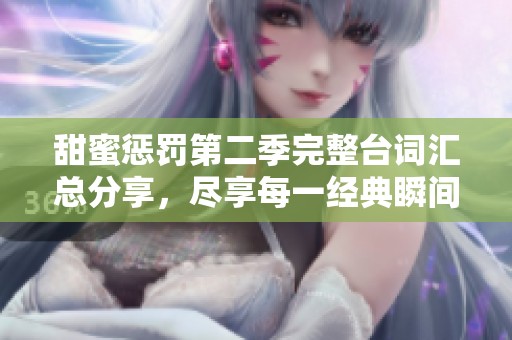 甜蜜惩罚第二季完整台词汇总分享，尽享每一经典瞬间