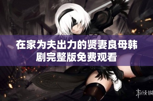 在家为夫出力的贤妻良母韩剧完整版免费观看