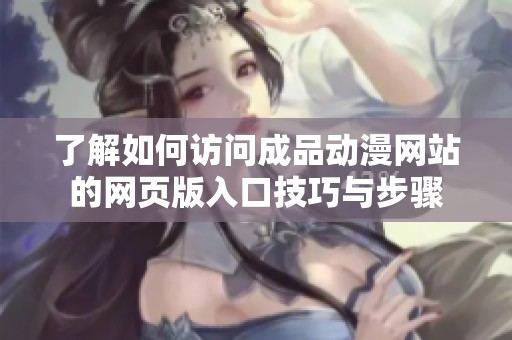 了解如何访问成品动漫网站的网页版入口技巧与步骤