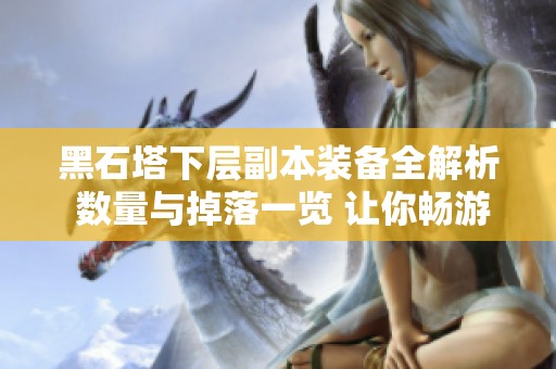 黑石塔下层副本装备全解析 数量与掉落一览 让你畅游副本更轻松