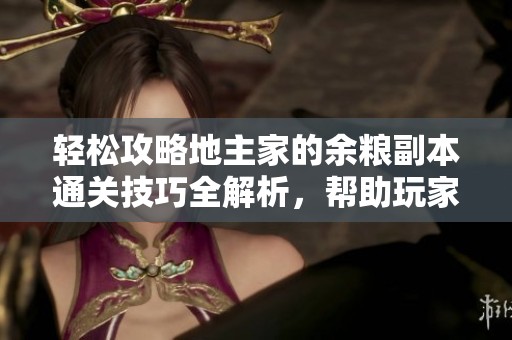 轻松攻略地主家的余粮副本通关技巧全解析，帮助玩家高效完成挑战