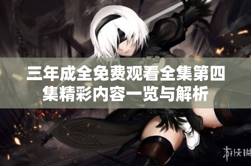 三年成全免费观看全集第四集精彩内容一览与解析