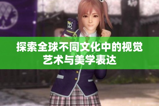 探索全球不同文化中的视觉艺术与美学表达