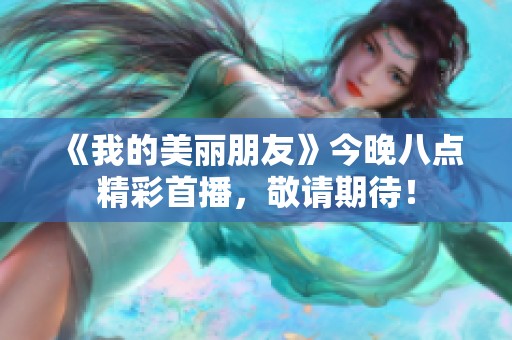 《我的美丽朋友》今晚八点精彩首播，敬请期待！