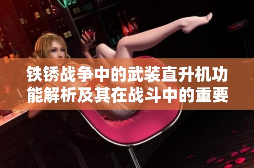 铁锈战争中的武装直升机功能解析及其在战斗中的重要性详解