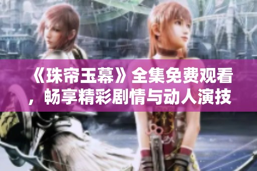 《珠帘玉幕》全集免费观看，畅享精彩剧情与动人演技的盛宴