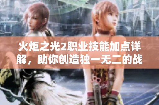 火炬之光2职业技能加点详解，助你创造独一无二的战斗风格与策略